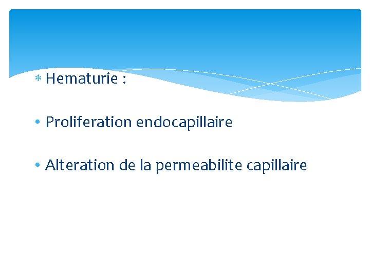  Hematurie : • Proliferation endocapillaire • Alteration de la permeabilite capillaire 
