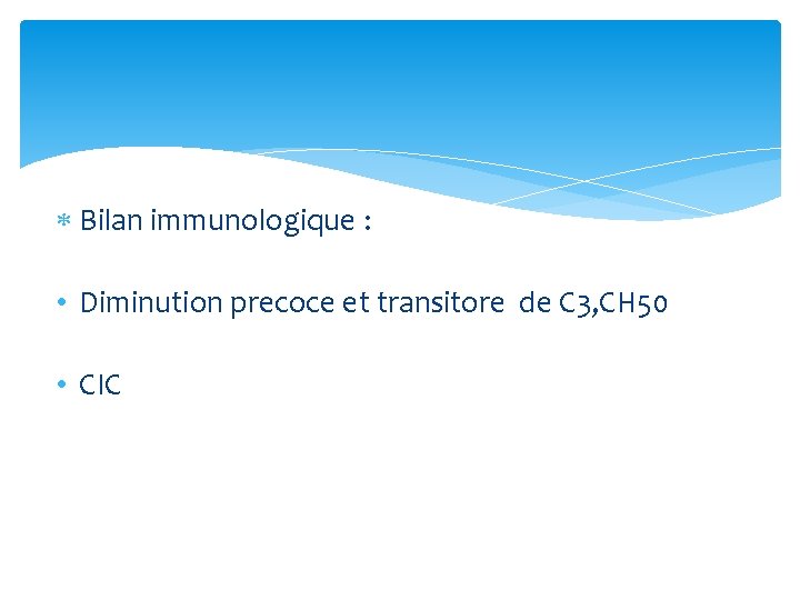  Bilan immunologique : • Diminution precoce et transitore de C 3, CH 50