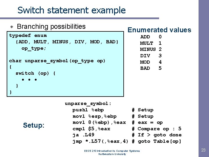 Switch statement example Branching possibilities typedef enum {ADD, MULT, MINUS, DIV, MOD, BAD} op_type; Switch statement example Branching possibilities typedef enum {ADD, MULT, MINUS, DIV, MOD, BAD} op_type;