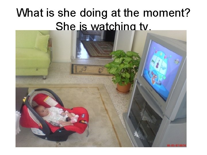 What is she doing at the moment? She is watching tv. 