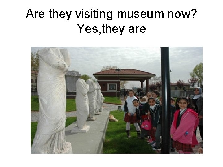 Are they visiting museum now? Yes, they are 