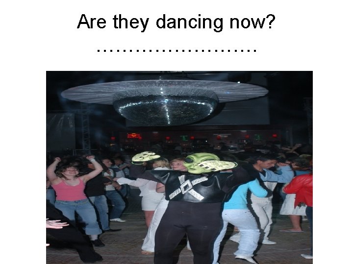 Are they dancing now? …………. 