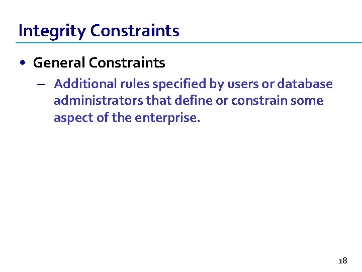 Integrity Constraints • General Constraints – Additional rules specified by users or database administrators