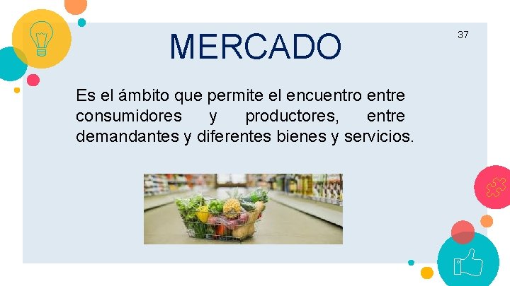 MERCADO Es el ámbito que permite el encuentro entre consumidores y productores, entre demandantes