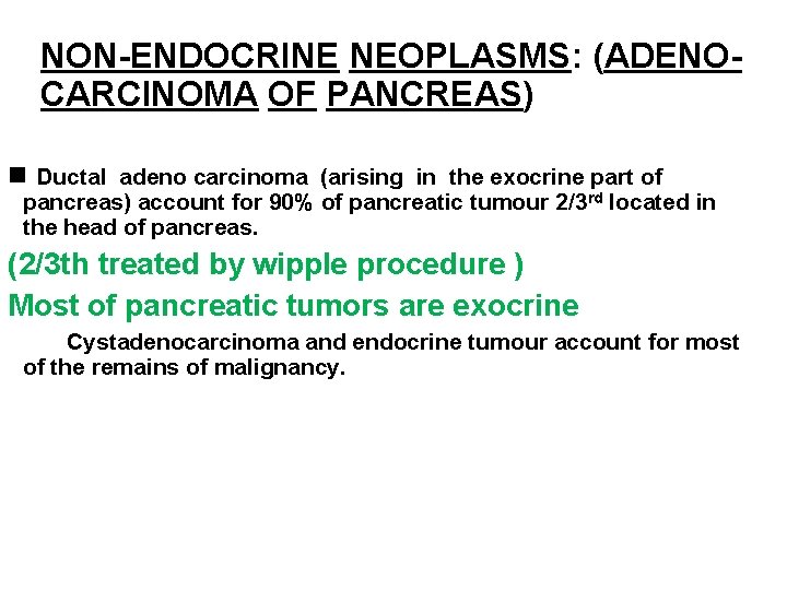 NON-ENDOCRINE NEOPLASMS: (ADENOCARCINOMA OF PANCREAS) Ductal adeno carcinoma (arising in the exocrine part of