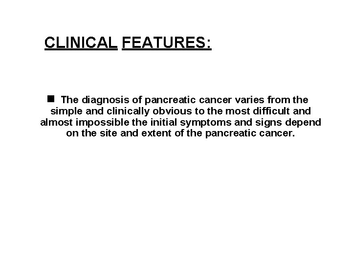 CLINICAL FEATURES: The diagnosis of pancreatic cancer varies from the simple and clinically obvious