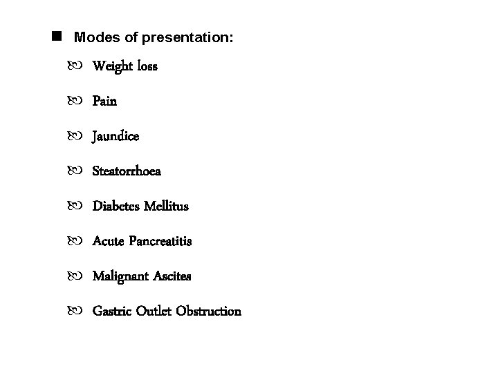  Modes of presentation: Weight loss Pain Jaundice Steatorrhoea Diabetes Mellitus Acute Pancreatitis Malignant