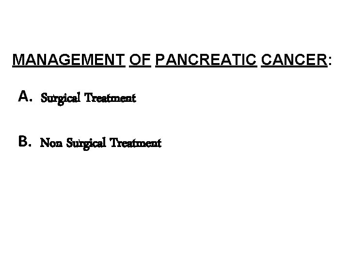 MANAGEMENT OF PANCREATIC CANCER: A. Surgical Treatment B. Non Surgical Treatment 
