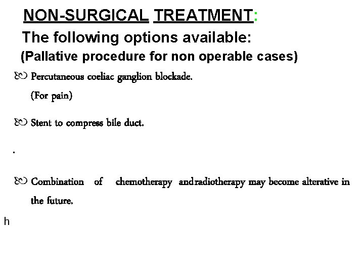 NON-SURGICAL TREATMENT: The following options available: (Pallative procedure for non operable cases) Percutaneous coeliac