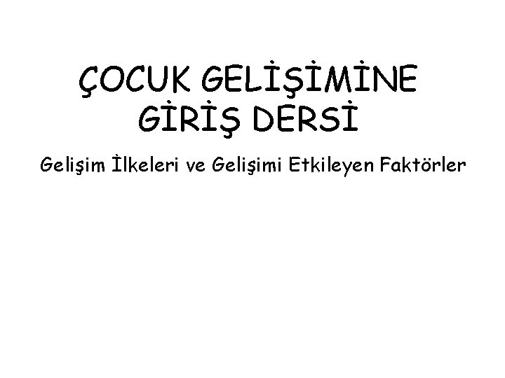 ÇOCUK GELİŞİMİNE GİRİŞ DERSİ Gelişim İlkeleri ve Gelişimi Etkileyen Faktörler 