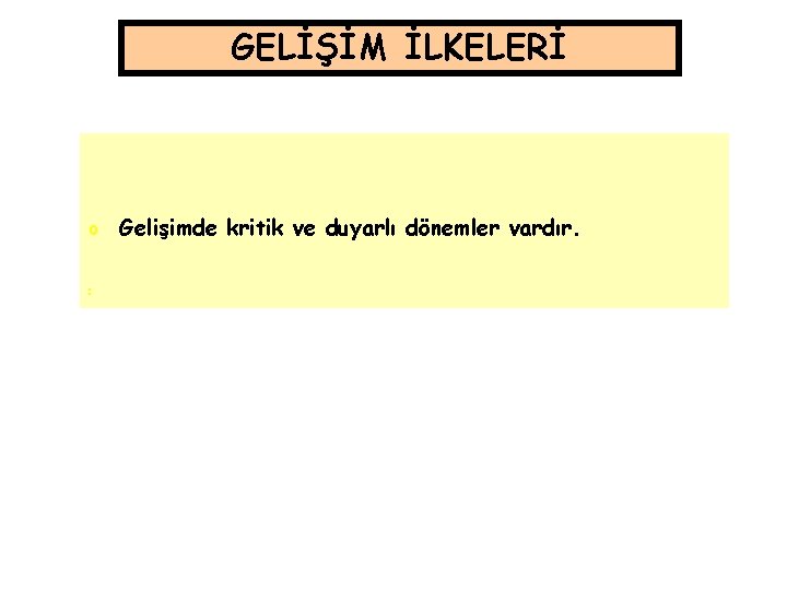 GELİŞİM İLKELERİ o o o Gelişimde kritik ve duyarlı dönemler vardır. GELİŞİM İLKELERİ o o o Gelişimde kritik ve duyarlı dönemler vardır.