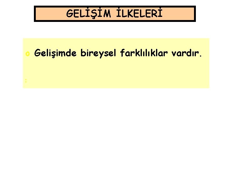 GELİŞİM İLKELERİ o Gelişimde bireysel farklılıklar vardır. o o 