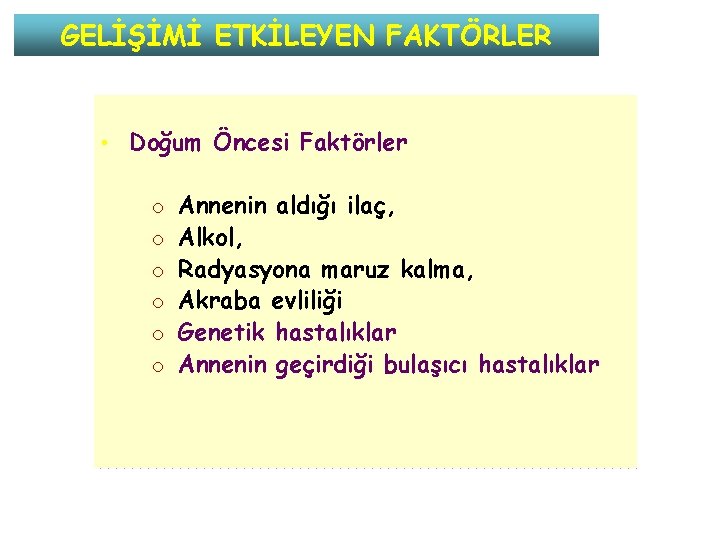 GELİŞİMİ ETKİLEYEN FAKTÖRLER • Doğum Öncesi Faktörler o o o Annenin aldığı ilaç, Alkol,