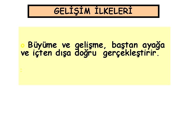 GELİŞİM İLKELERİ o Büyüme ve gelişme, baştan ayağa ve içten dışa doğru gerçekleştirir. o