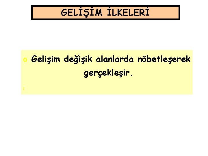 GELİŞİM İLKELERİ o Gelişim değişik alanlarda nöbetleşerek gerçekleşir. o o 