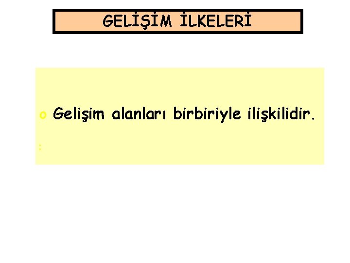 GELİŞİM İLKELERİ o Gelişim alanları birbiriyle ilişkilidir. o o 