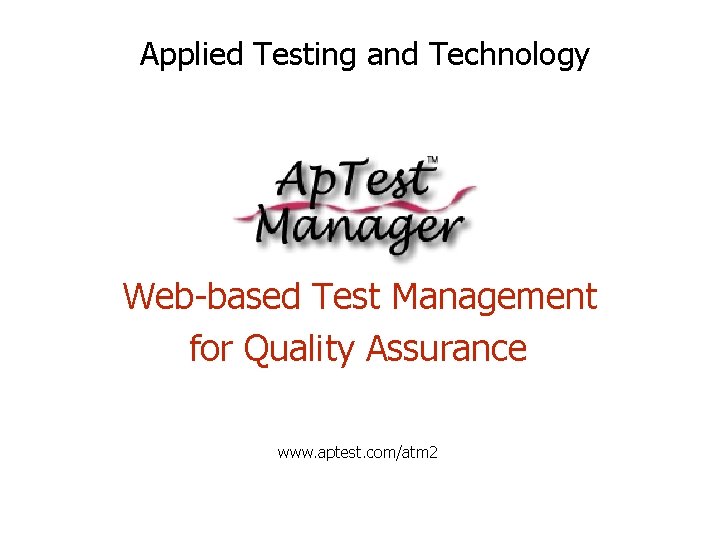 Applied Testing and Technology Web-based Test Management for Quality Assurance www. aptest. com/atm 2