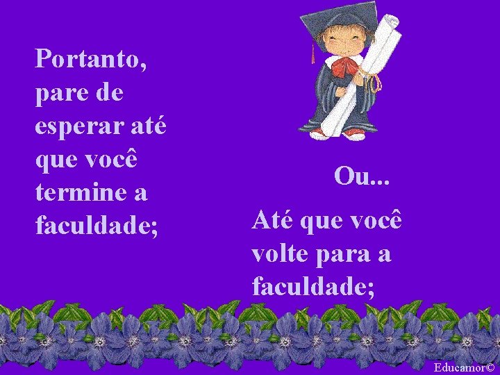 Portanto, pare de esperar até que você termine a faculdade; Ou. . . Até