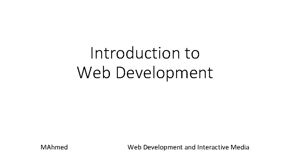 Introduction to Web Development MAhmed Web Development and Interactive Media 