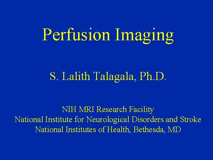Perfusion Imaging S. Lalith Talagala, Ph. D. NIH MRI Research Facility National Institute for