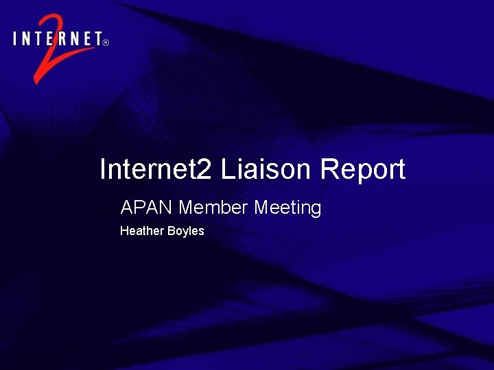 Internet 2 Liaison Report APAN Member Meeting Heather Boyles 