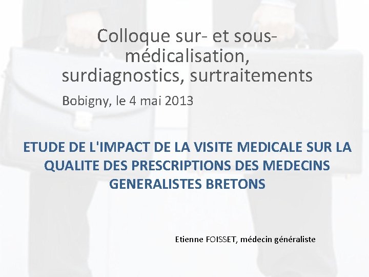 Colloque sur- et sousmédicalisation, surdiagnostics, surtraitements Bobigny, le 4 mai 2013 ETUDE DE L'IMPACT