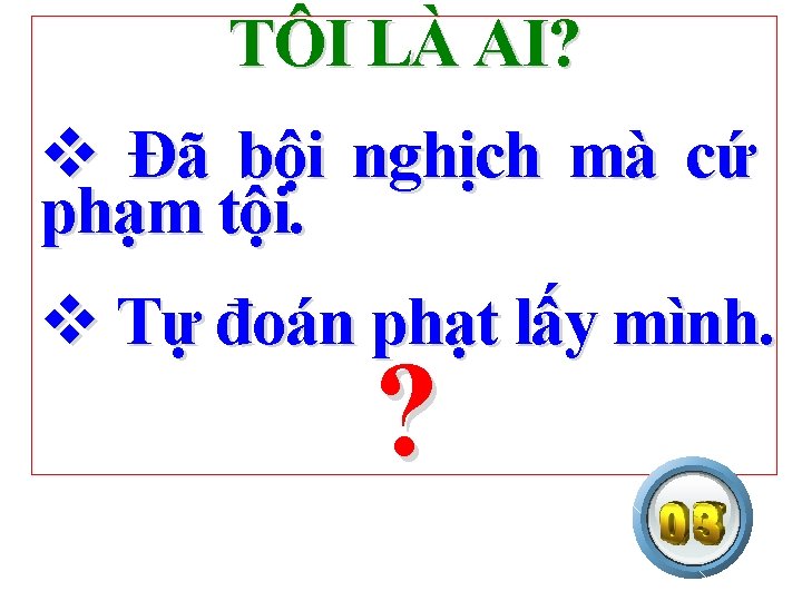 TÔI LÀ AI? v Đã bội nghịch mà cứ phạm tội. v Tự đoán