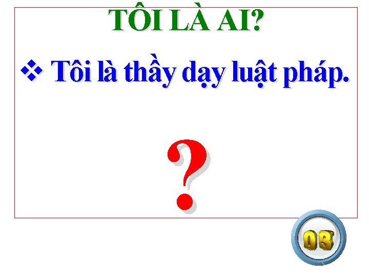 TÔI LÀ AI? v Tôi là thầy dạy luật pháp. ? 