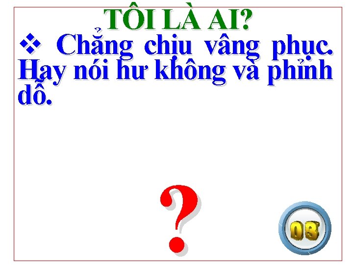 TÔI LÀ AI? v Chẳng chịu vâng phục. Hay nói hư không và phỉnh