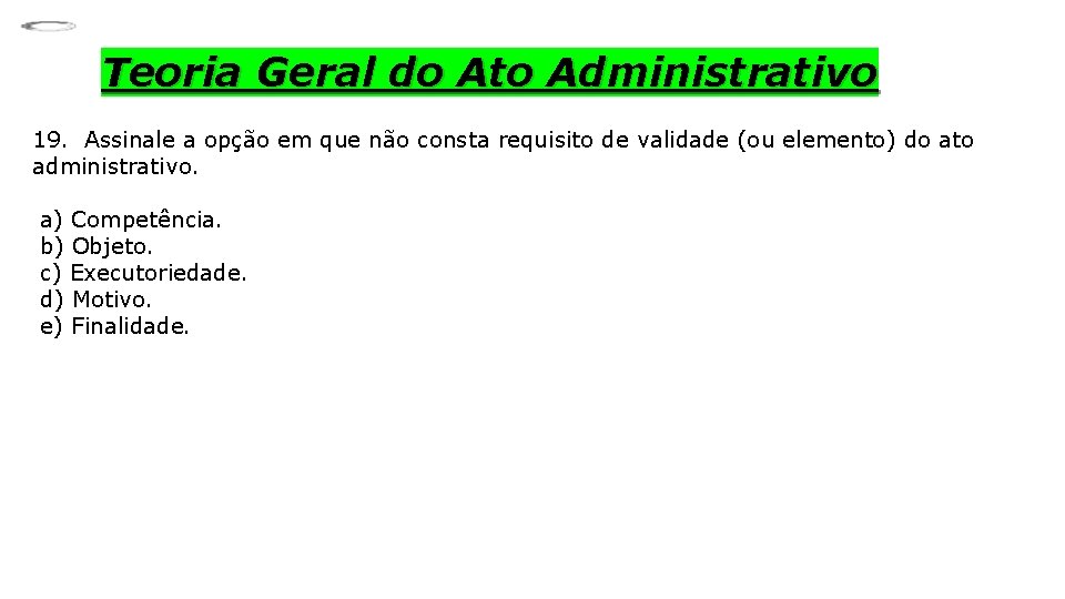 Teoria Geral do Ato Administrativo 19. Assinale a opção em que não consta requisito