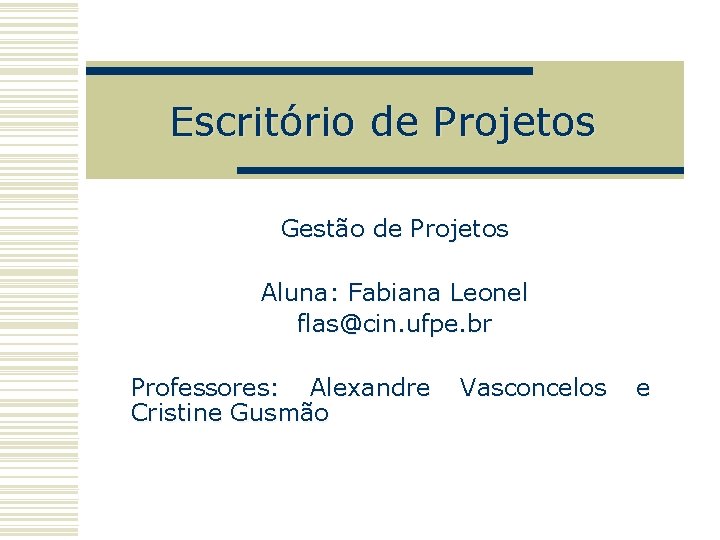 Escritório de Projetos Gestão de Projetos Aluna: Fabiana Leonel flas@cin. ufpe. br Professores: Alexandre