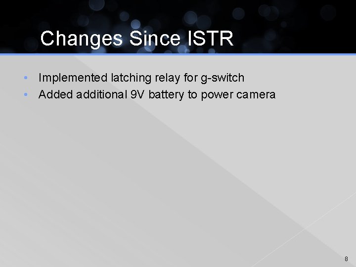 Changes Since ISTR • Implemented latching relay for g-switch • Added additional 9 V