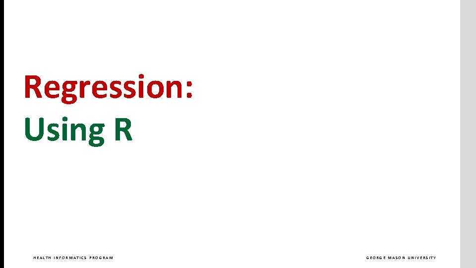 Regression: Using R HEALTH INFORMATICS PROGRAM GEORGE MASON UNIVERSITY 