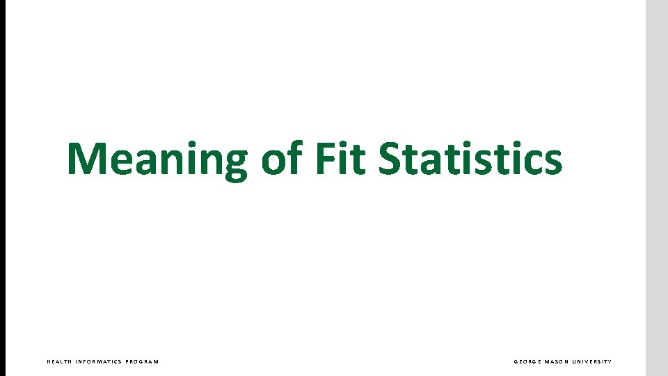 Meaning of Fit Statistics HEALTH INFORMATICS PROGRAM GEORGE MASON UNIVERSITY 