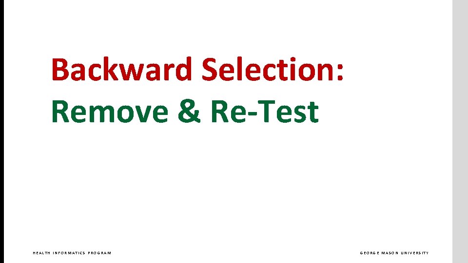 Backward Selection: Remove & Re-Test HEALTH INFORMATICS PROGRAM GEORGE MASON UNIVERSITY 