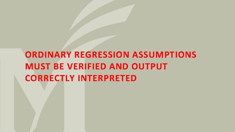 ORDINARY REGRESSION ASSUMPTIONS MUST BE VERIFIED AND OUTPUT CORRECTLY INTERPRETED 