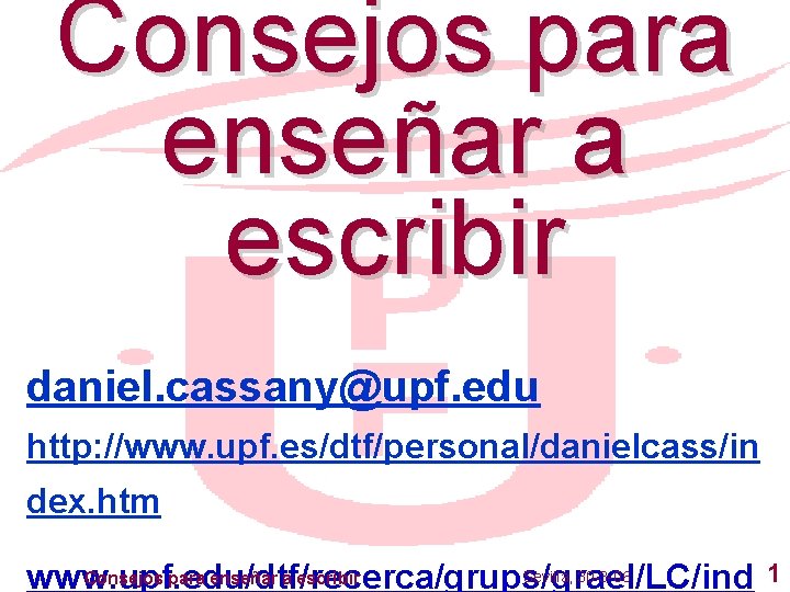 Consejos para enseñar a escribir daniel. cassany@upf. edu http: //www. upf. es/dtf/personal/danielcass/in dex. htm