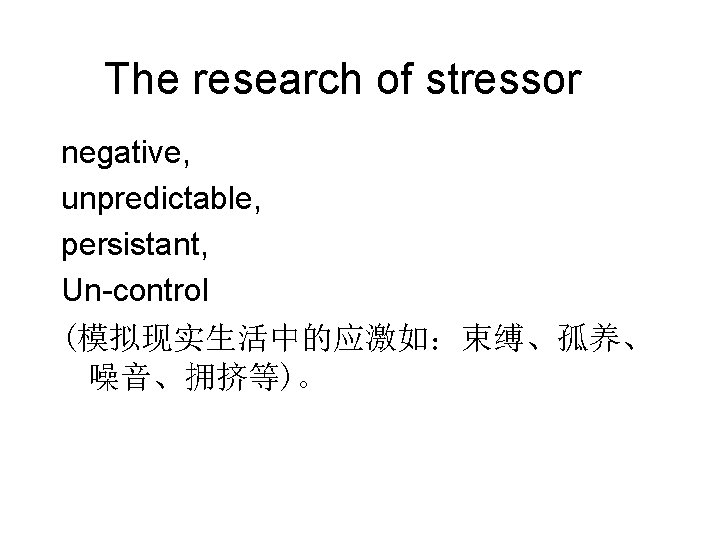 The research of stressor negative, unpredictable, persistant, Un-control (模拟现实生活中的应激如：束缚、孤养、 噪音、拥挤等)。 