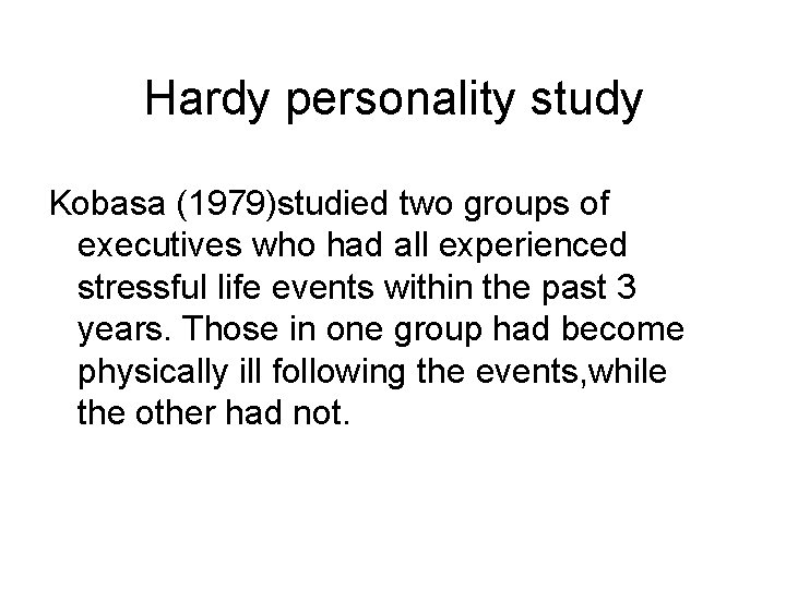 Hardy personality study Kobasa (1979)studied two groups of executives who had all experienced stressful