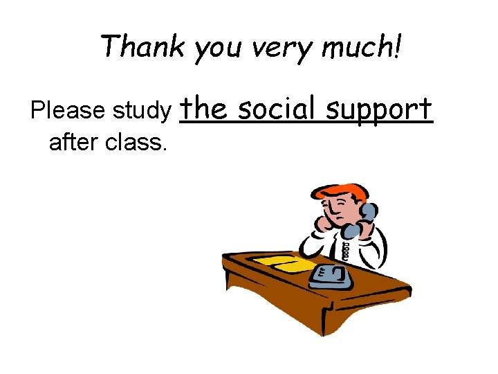 Thank you very much! Please study the after class. social support 