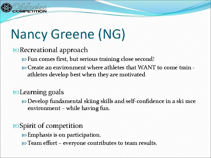 Nancy Greene (NG) Recreational approach Fun comes first, but serious training close second! Create