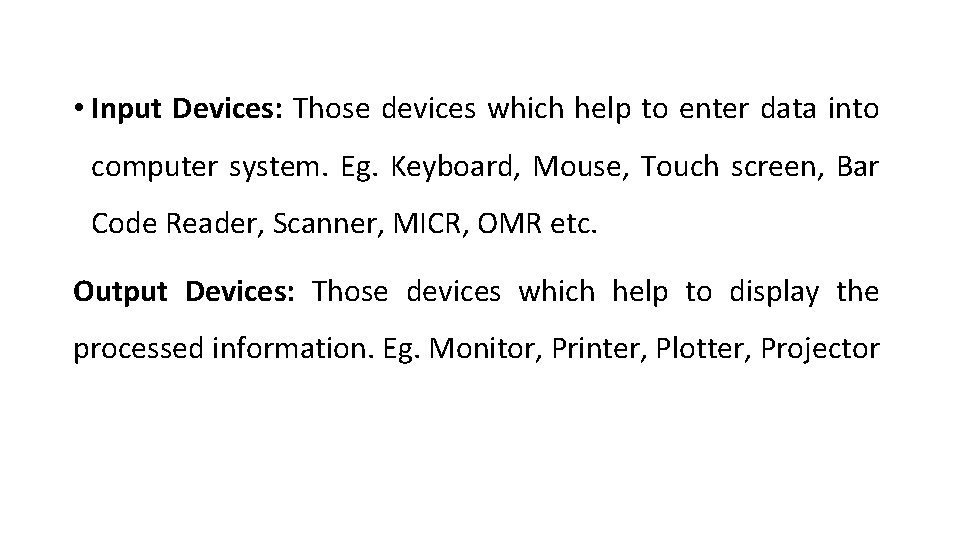  • Input Devices: Those devices which help to enter data into computer system.