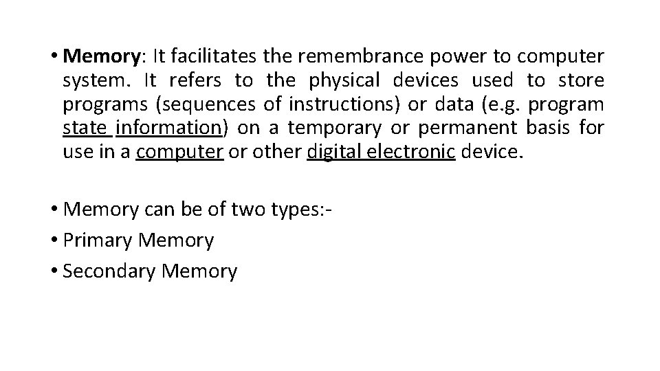  • Memory: It facilitates the remembrance power to computer system. It refers to