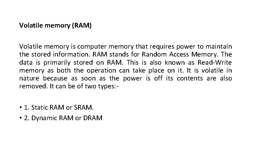 Volatile memory (RAM) Volatile memory is computer memory that requires power to maintain the