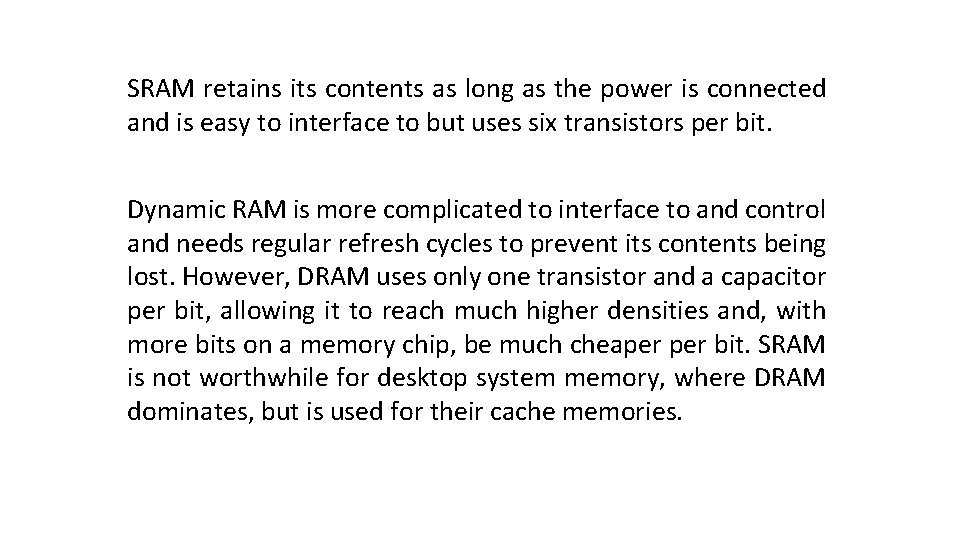 SRAM retains its contents as long as the power is connected and is easy