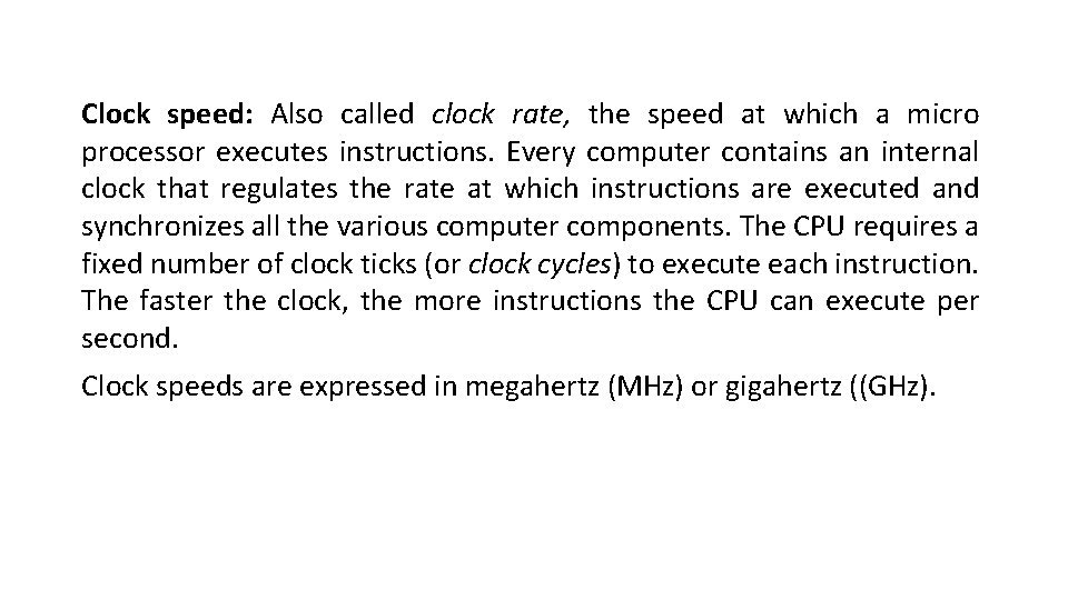 Clock speed: Also called clock rate, the speed at which a micro processor executes