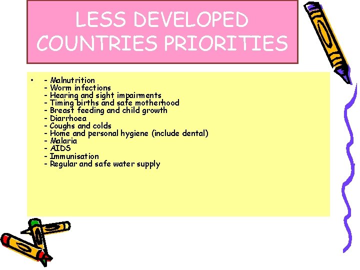 LESS DEVELOPED COUNTRIES PRIORITIES • - Malnutrition - Worm infections - Hearing and sight