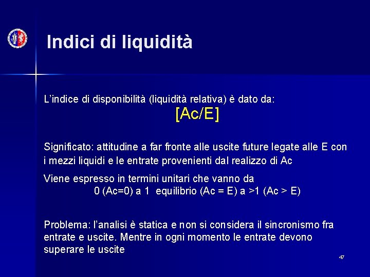 Indici di liquidità L’indice di disponibilità (liquidità relativa) è dato da: [Ac/E] Significato: attitudine