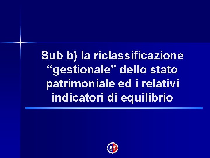 Sub b) la riclassificazione “gestionale” dello stato patrimoniale ed i relativi indicatori di equilibrio