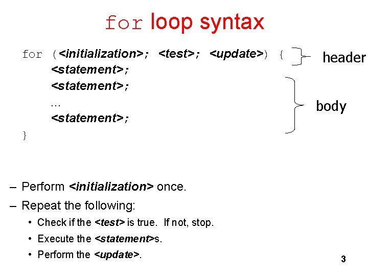 for loop syntax for (<initialization>; <test>; <update>) { <statement>; . . . <statement>; }